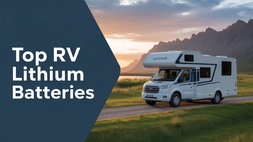5 Best RV Lithium Batteries 2025: A Complete Guide