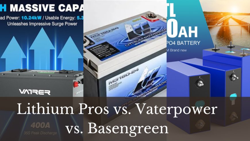 Lithium Pros vs. Vaterpower vs. Basengreen: Which Batteries Last Longer and Charge Faster?